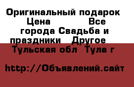 Оригинальный подарок › Цена ­ 5 000 - Все города Свадьба и праздники » Другое   . Тульская обл.,Тула г.